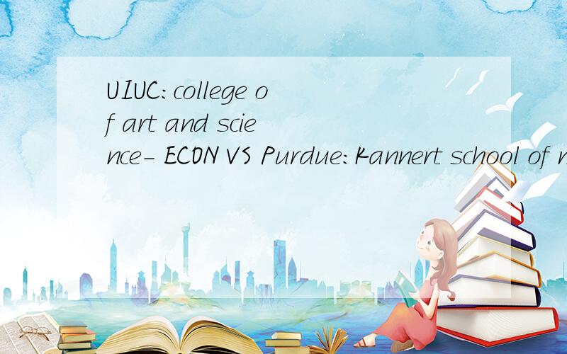 UIUC:college of art and science- ECON VS Purdue:Kannert school of management- ECON的选择?我是2011 Spring的本科转学,收到5个OFFER,打算在这两个里做最后决定.1.UIUC:college of art and science- ECON 2.Purdue:Kannert school of manag