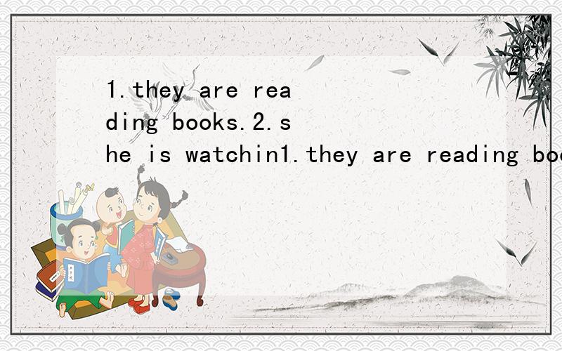1.they are reading books.2.she is watchin1.they are reading books.2.she is watching TV.3.It is Jack's car.4.No,they are not our pears.怎么提出问句