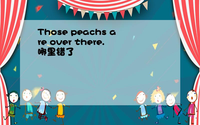Those peachs are over there.哪里错了