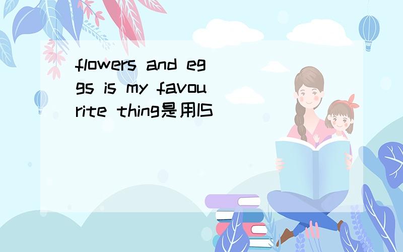 flowers and eggs is my favourite thing是用IS