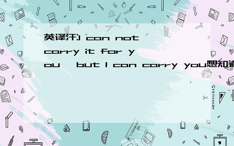 英译汗:I can not carry it for you ,but I can carry you想知道这句话是啥特殊含义