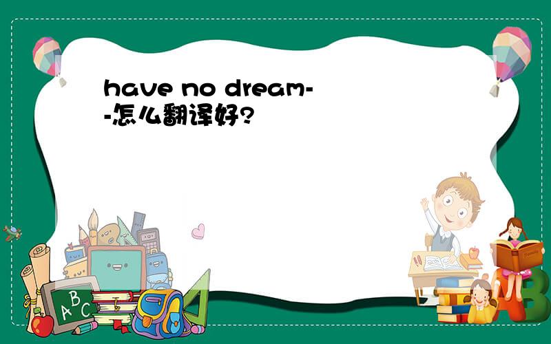 have no dream--怎么翻译好?