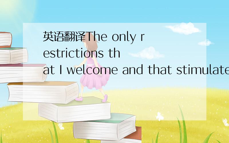 英语翻译The only restrictions that I welcome and that stimulate me are within the borders of the given order.