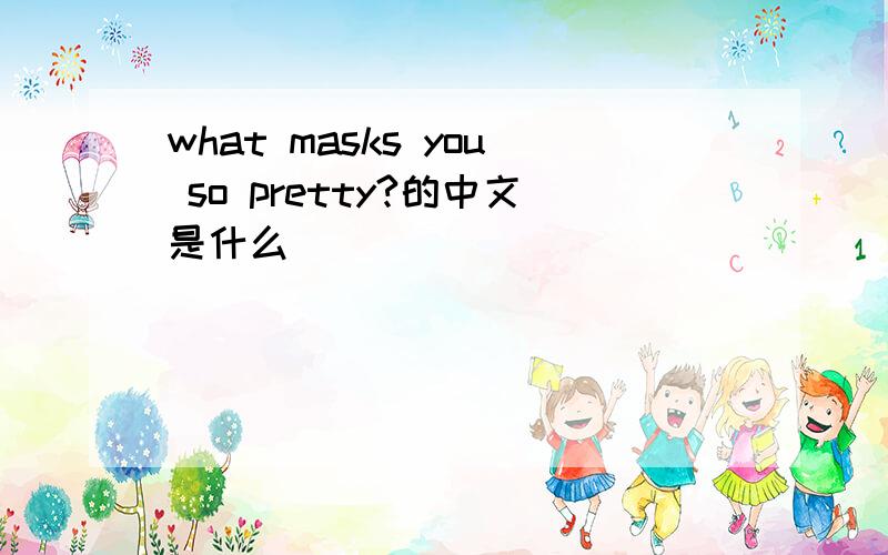what masks you so pretty?的中文是什么