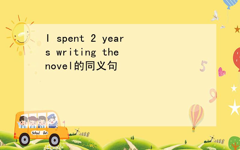 I spent 2 years writing the novel的同义句