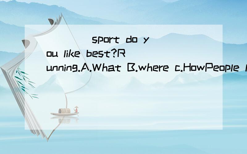 ____sport do you like best?Running.A.What B.where c.HowPeople like to ____Zhong Shan Ling in Nanjing.A.see B.lokk C.visit