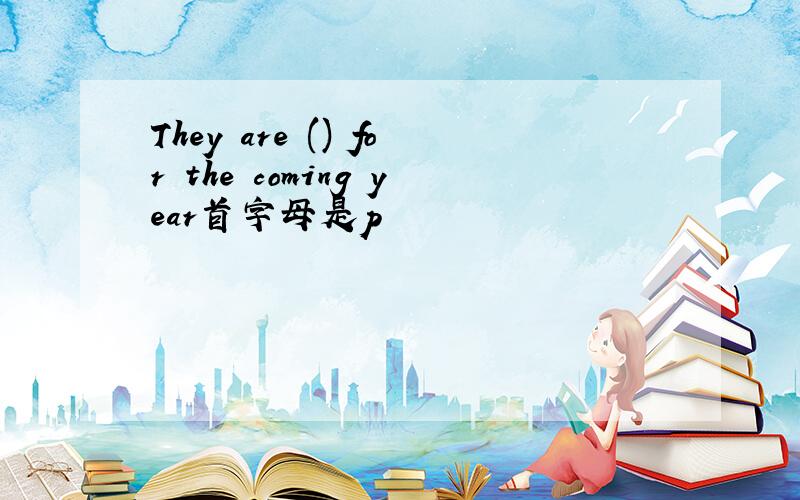 They are () for the coming year首字母是p