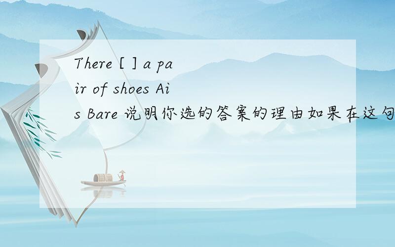 There [ ] a pair of shoes Ais Bare 说明你选的答案的理由如果在这句后加Can you see [ ] Ait Bthem那么选哪个