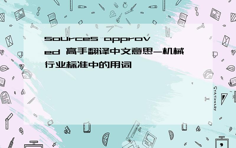 sources approved 高手翻译中文意思-机械行业标准中的用词