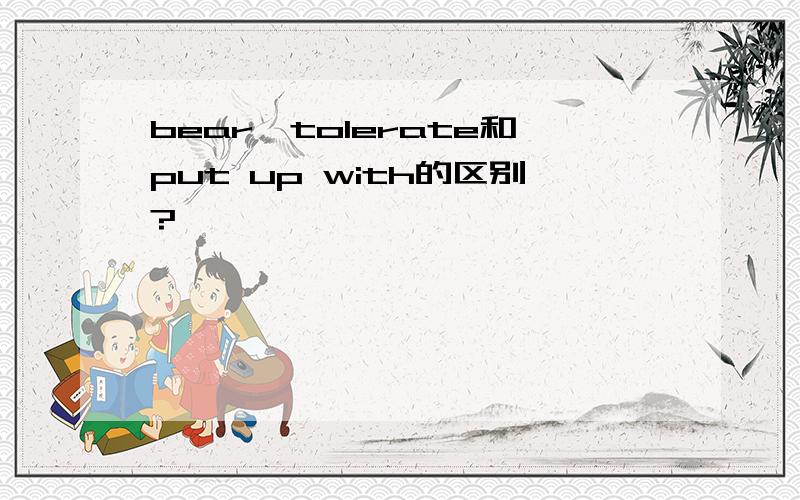 bear,tolerate和put up with的区别?