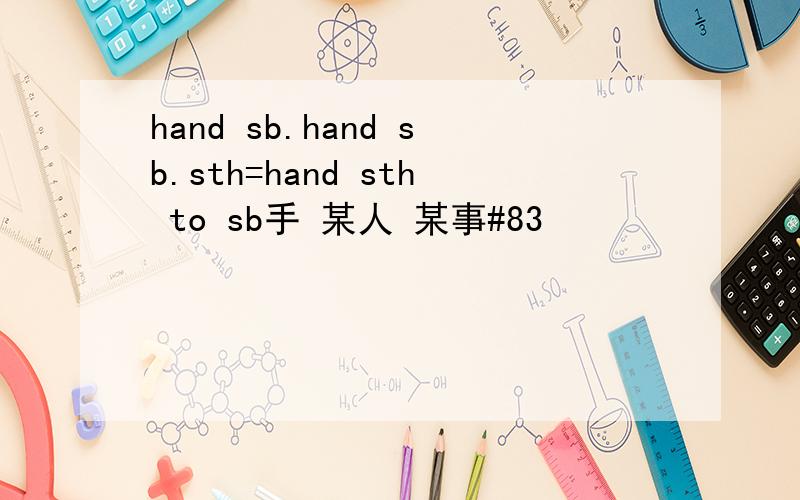 hand sb.hand sb.sth=hand sth to sb手 某人 某事#83