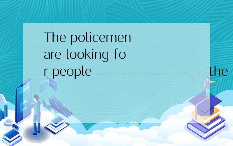 The policemen are looking for people __________ the accident which happened last night.A.referred to B.related to知道要选B,A为什么不对,如果这题要用refer,就要填referring to,为什么?