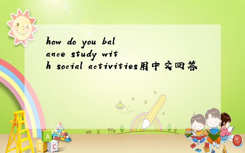 how do you balance study with social activities用中文回答