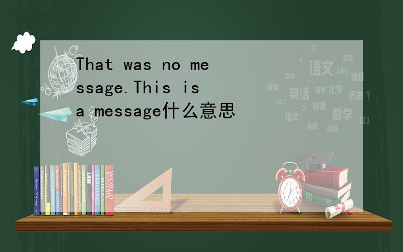 That was no message.This is a message什么意思
