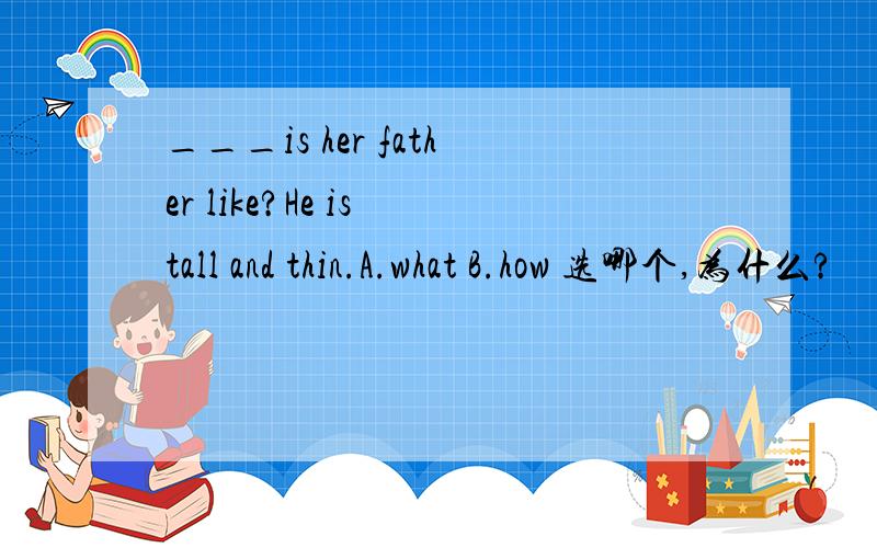 ___is her father like?He is tall and thin.A.what B.how 选哪个,为什么?