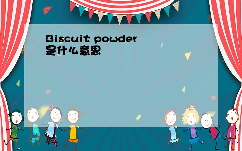 Biscuit powder是什么意思