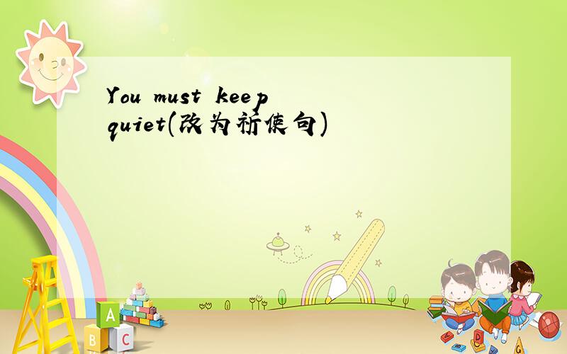 You must keep quiet(改为祈使句)