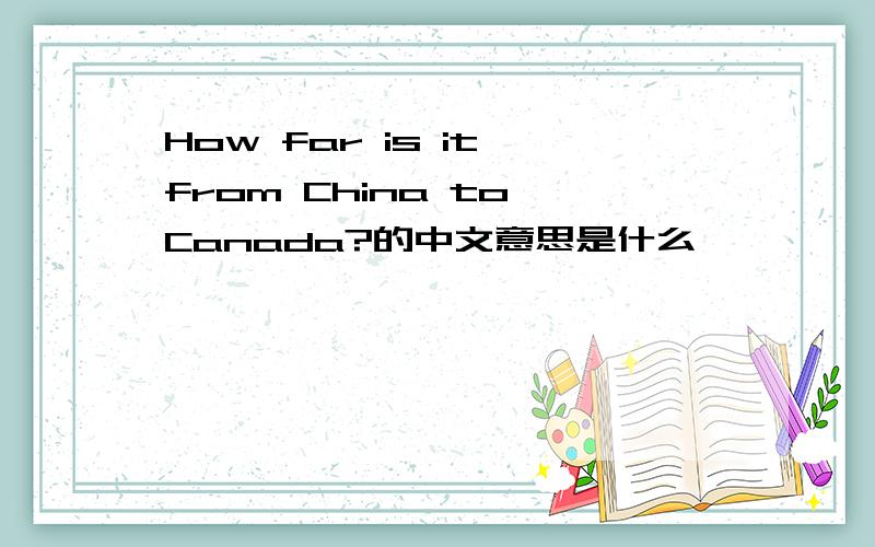 How far is it from China to Canada?的中文意思是什么