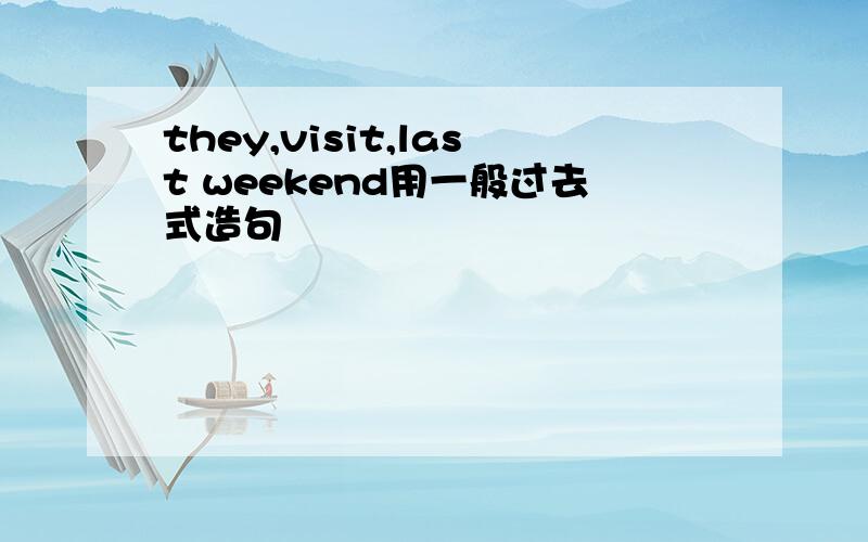 they,visit,last weekend用一般过去式造句