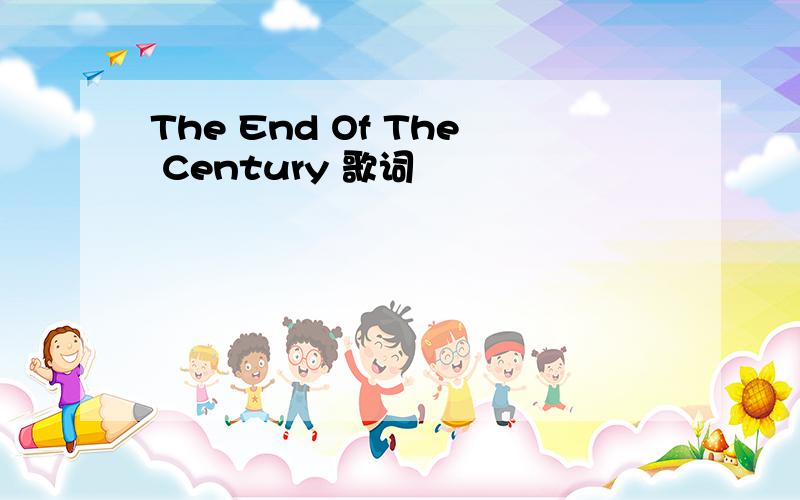 The End Of The Century 歌词