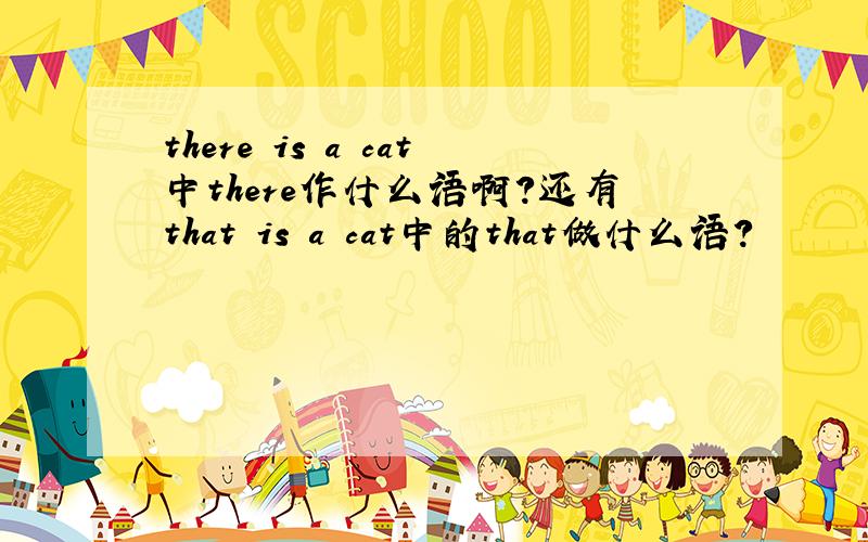 there is a cat中there作什么语啊?还有that is a cat中的that做什么语?