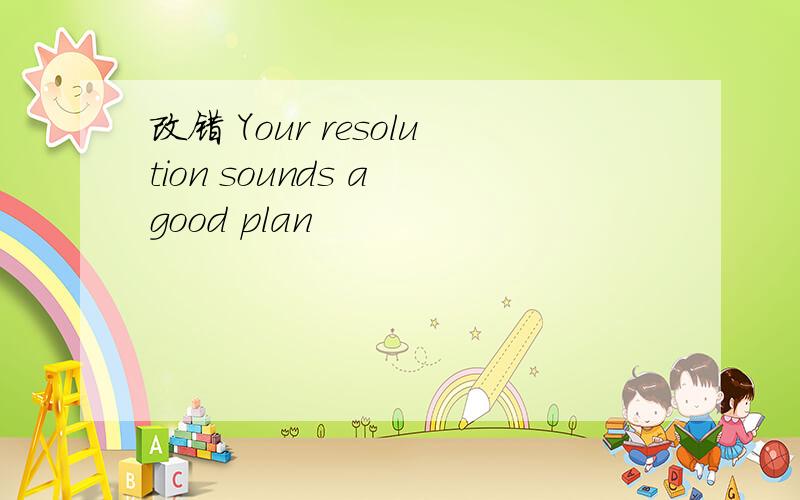 改错 Your resolution sounds a good plan