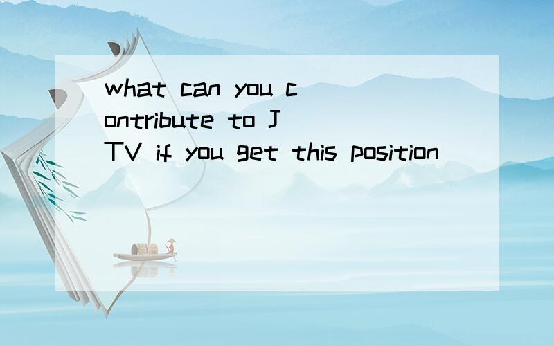 what can you contribute to JTV if you get this position