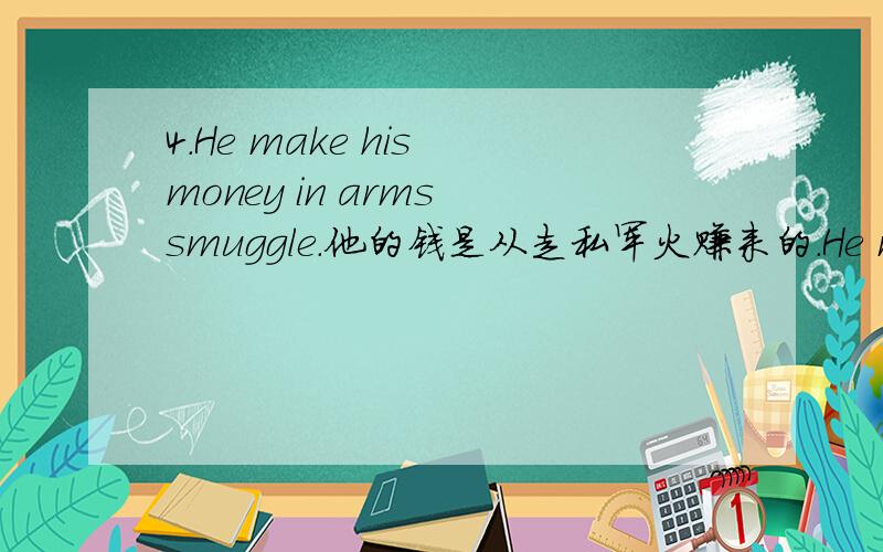 4.He make his money in arms smuggle.他的钱是从走私军火赚来的.He make his money in arms smuggle.改为 He make his money by arms smuggle.这样可以吗?