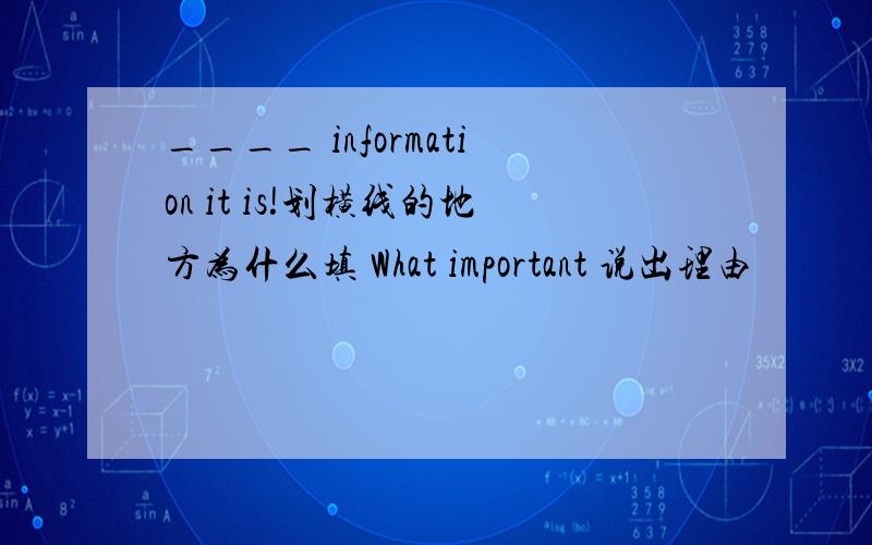 ____ information it is!划横线的地方为什么填 What important 说出理由
