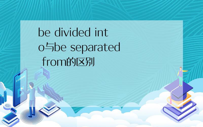 be divided into与be separated from的区别