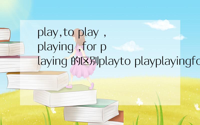 play,to play ,playing ,for playing 的区别playto playplayingfor playing