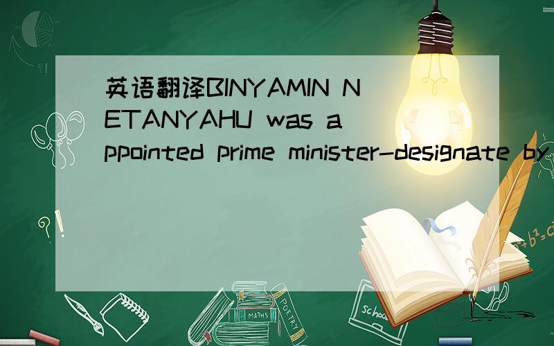 英语翻译BINYAMIN NETANYAHU was appointed prime minister-designate by Israel’s president,Shimon Peres,on Friday February 20th.