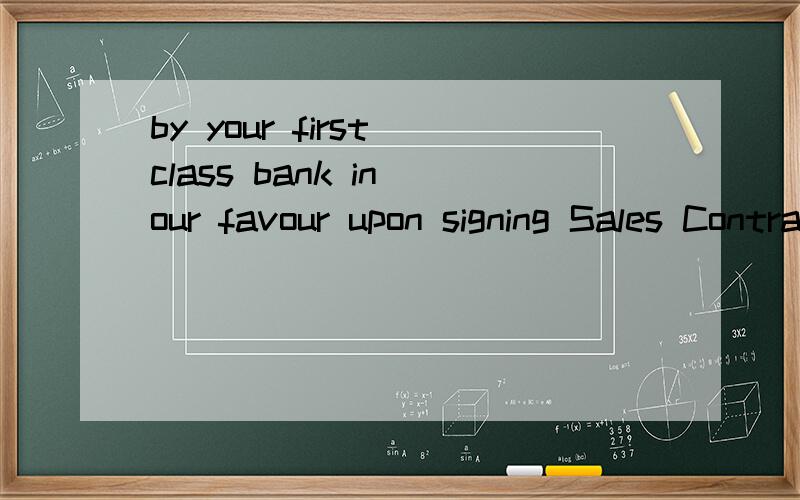 by your first class bank in our favour upon signing Sales Contract.Shipment will be effected within 25 days after receipt of the relevant L/C issued by your first class bank in our favour upon signing Sales Contract.这个句子中by your first class