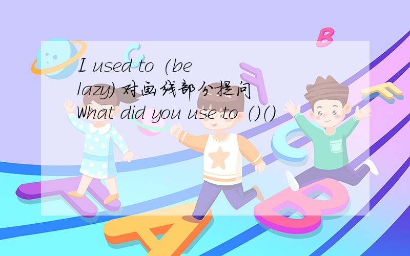 I used to (be lazy) 对画线部分提问 What did you use to （）（）