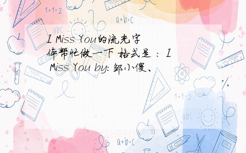 I Miss You的流光字体帮忙做一下 格式是 ： I Miss You by：邹小傻、