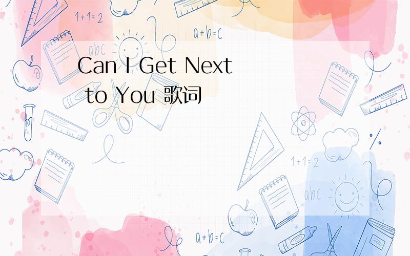 Can I Get Next to You 歌词