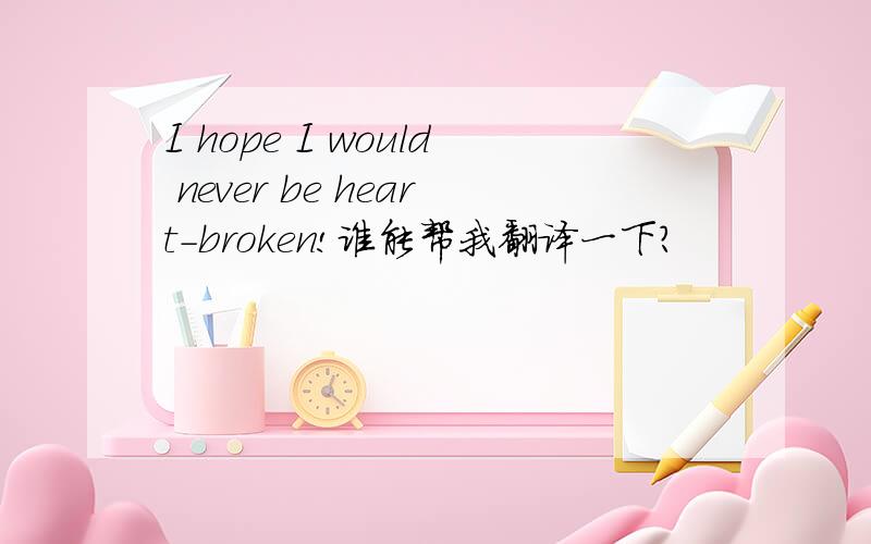 I hope I would never be heart-broken!谁能帮我翻译一下?