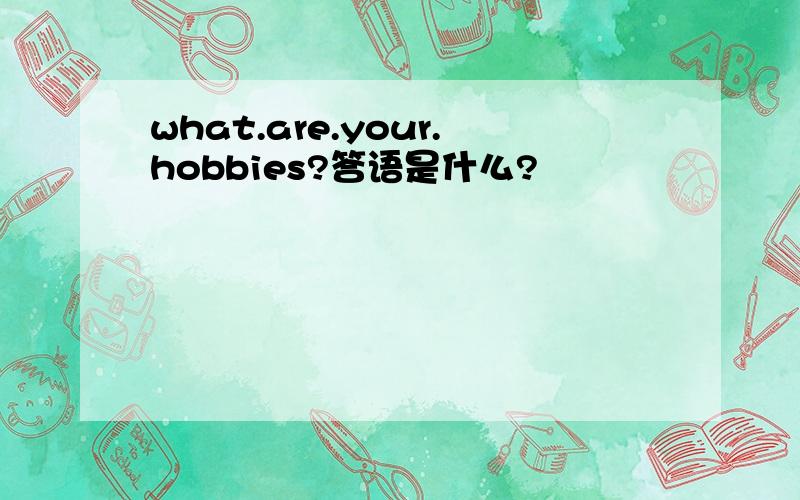 what.are.your.hobbies?答语是什么?