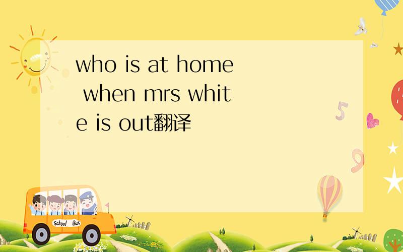 who is at home when mrs white is out翻译