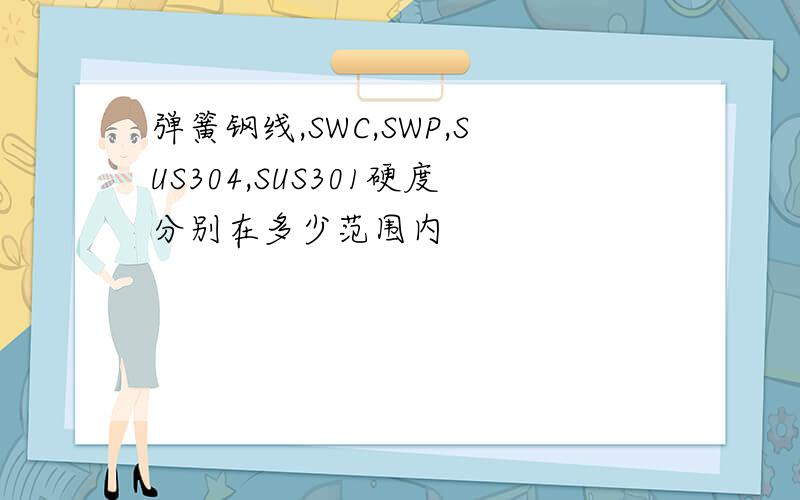 弹簧钢线,SWC,SWP,SUS304,SUS301硬度分别在多少范围内
