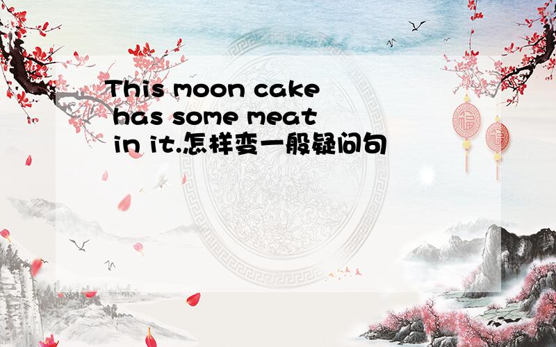 This moon cake has some meat in it.怎样变一般疑问句