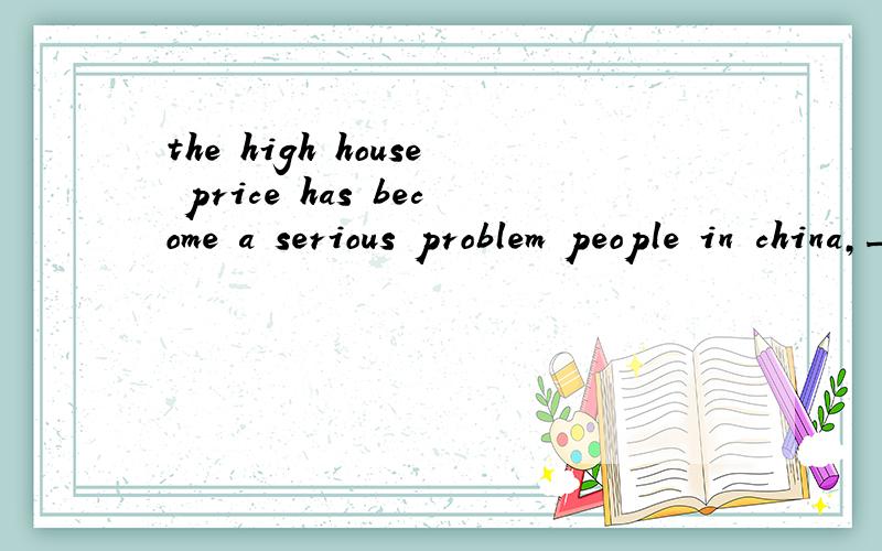 the high house price has become a serious problem people in china,___the government hasn'tfound a better solutuion to solve yeta.the oneb.thatc,one,d,those选c为什么