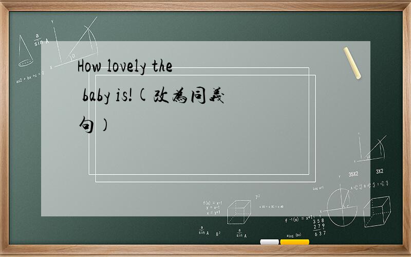 How lovely the baby is!(改为同义句）