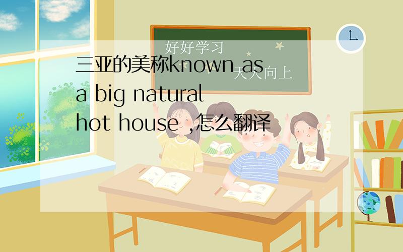 三亚的美称known as a big natural hot house ,怎么翻译