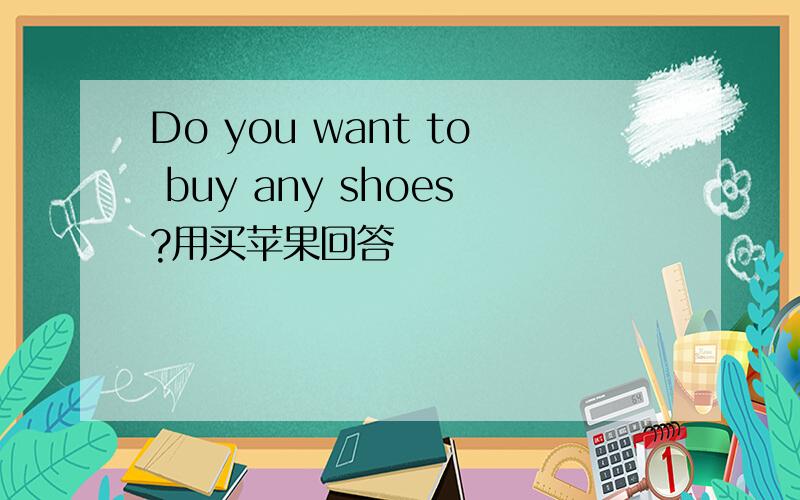 Do you want to buy any shoes?用买苹果回答