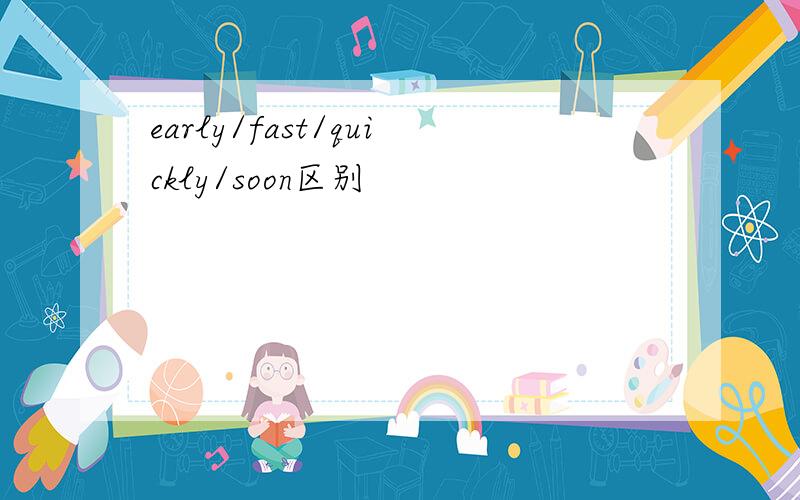 early/fast/quickly/soon区别