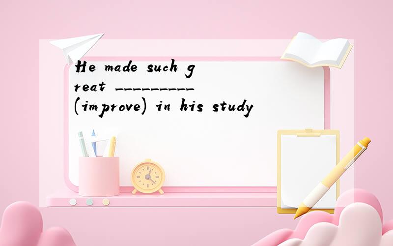 He made such great _________(improve) in his study