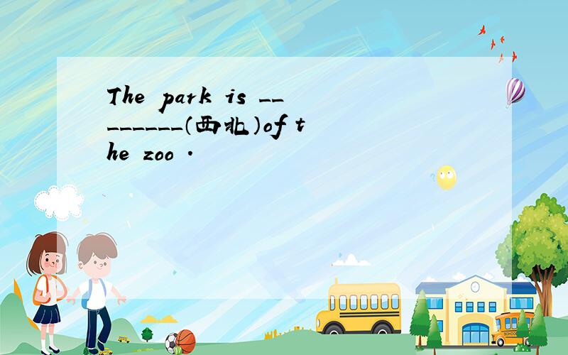 The park is ________（西北）of the zoo .