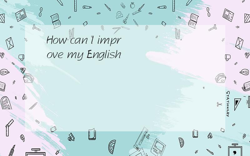 How can l improve my English