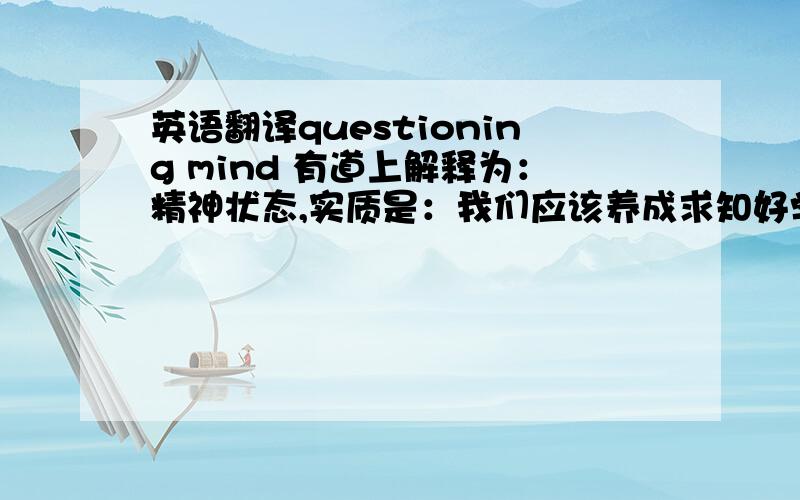 英语翻译questioning mind 有道上解释为：精神状态,实质是：我们应该养成求知好学的态度